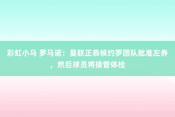 彩虹小马 罗马诺：曼联正恭候约罗团队批准左券，然后球员将接管体检