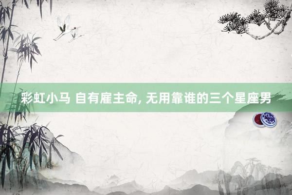 彩虹小马 自有雇主命, 无用靠谁的三个星座男