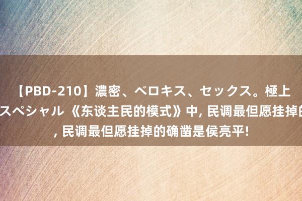 【PBD-210】濃密、ベロキス、セックス。極上接吻性交 8時間スペシャル 《东谈主民的模式》中, 民调最但愿挂掉的确凿是侯亮平!