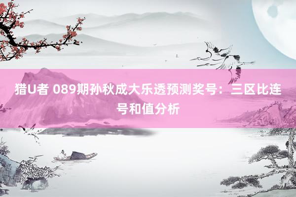 猎U者 089期孙秋成大乐透预测奖号：三区比连号和值分析
