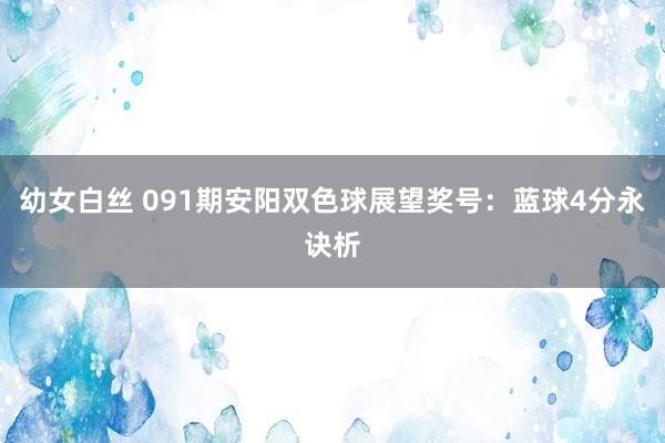 幼女白丝 091期安阳双色球展望奖号：蓝球4分永诀析