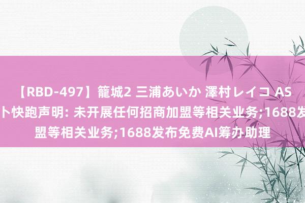 【RBD-497】籠城2 三浦あいか 澤村レイコ ASUKA 早资说念 | 萝卜快跑声明: 未开展任何招商加盟等相关业务;1688发布免费AI筹办助理
