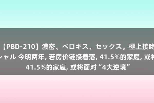 【PBD-210】濃密、ベロキス、セックス。極上接吻性交 8時間スペシャル 今明两年, 若房价链接着落, 41.5%的家庭, 或将面对“4大逆境”