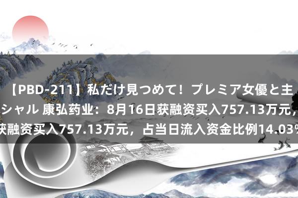 【PBD-211】私だけ見つめて！プレミア女優と主観でセックス8時間スペシャル 康弘药业：8月16日获融资买入757.13万元，占当日流入资金比例14.03%