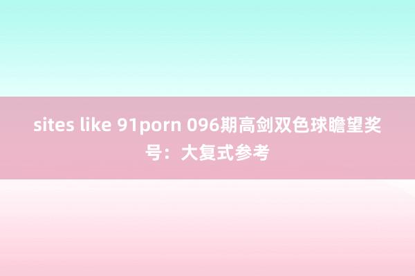 sites like 91porn 096期高剑双色球瞻望奖号：大复式参考
