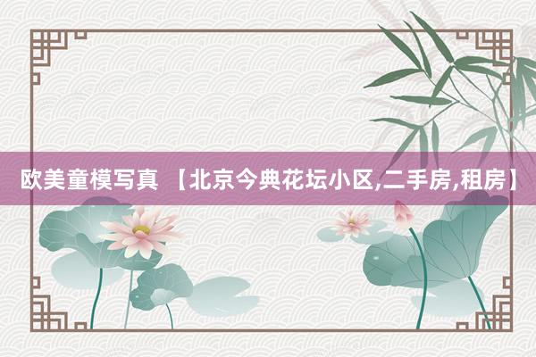 欧美童模写真 【北京今典花坛小区，二手房，租房】