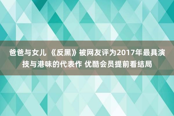 爸爸与女儿 《反黑》被网友评为2017年最具演技与港味的代表作 优酷会员提前看结局