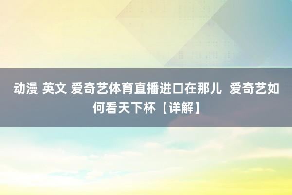 动漫 英文 爱奇艺体育直播进口在那儿  爱奇艺如何看天下杯【详解】