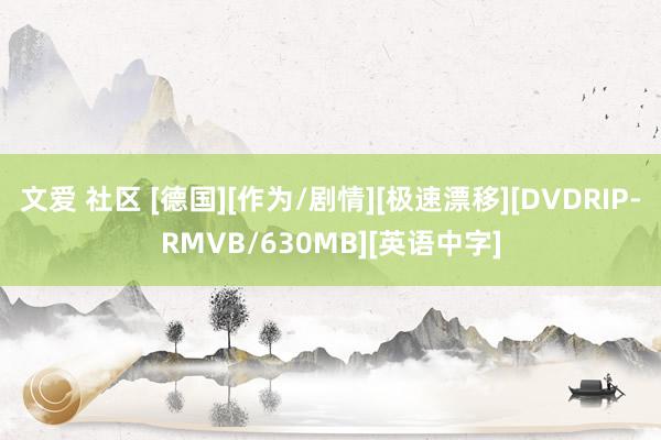 文爱 社区 [德国][作为/剧情][极速漂移][DVDRIP-RMVB/630MB][英语中字]