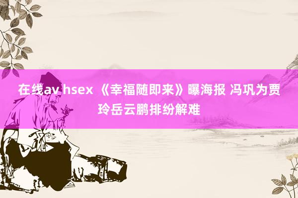 在线av hsex 《幸福随即来》曝海报 冯巩为贾玲岳云鹏排纷解难