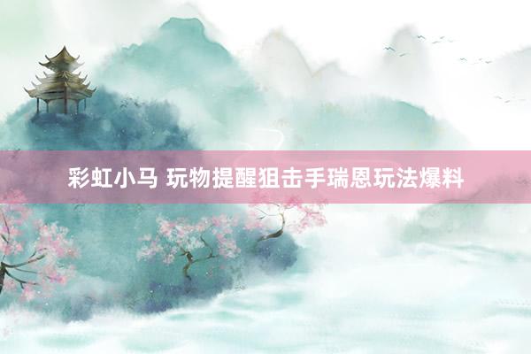 彩虹小马 玩物提醒狙击手瑞恩玩法爆料