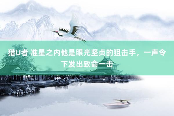 猎U者 准星之内他是眼光坚贞的狙击手，一声令下发出致命一击