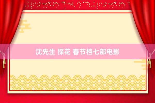 沈先生 探花 春节档七部电影