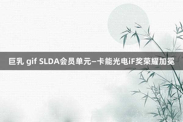 巨乳 gif SLDA会员单元—卡能光电iF奖荣耀加冕