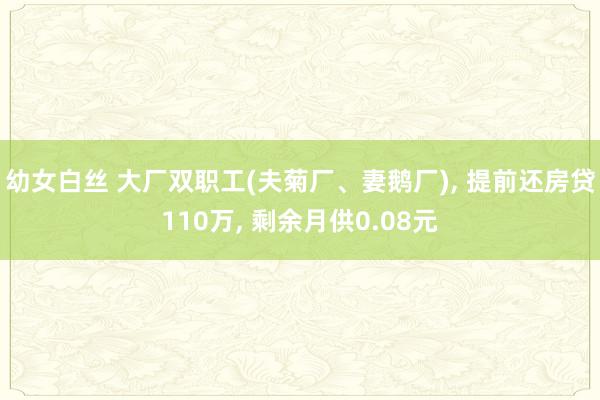 幼女白丝 大厂双职工(夫菊厂、妻鹅厂)， 提前还房贷110万， 剩余月供0.08元