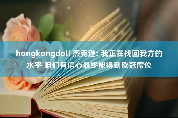 hongkongdoll 杰克逊: 我正在找回我方的水平 咱们有信心最终能得到欧冠席位