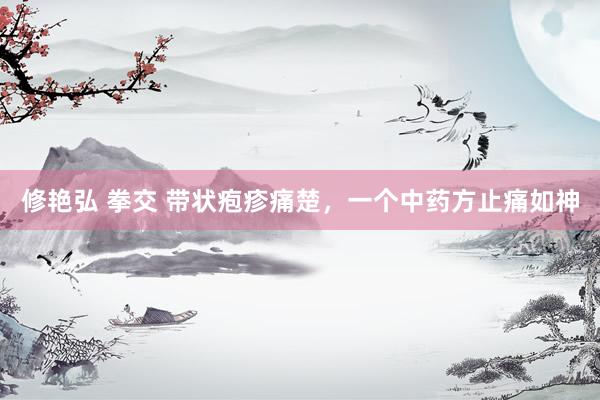 修艳弘 拳交 带状疱疹痛楚，一个中药方止痛如神