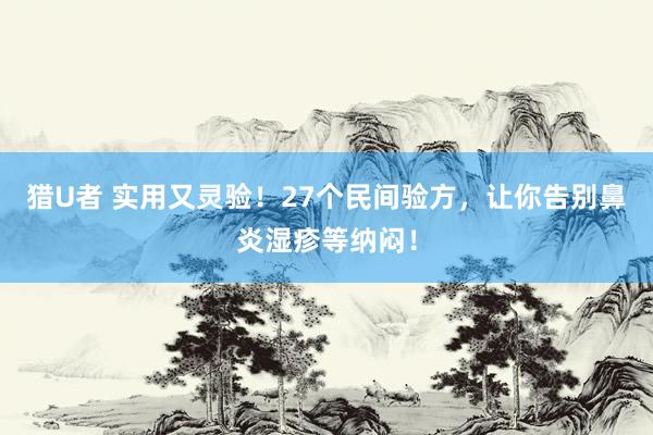 猎U者 实用又灵验！27个民间验方，让你告别鼻炎湿疹等纳闷！