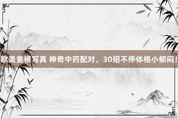 欧美童模写真 神奇中药配对，30招不停体格小郁闷！