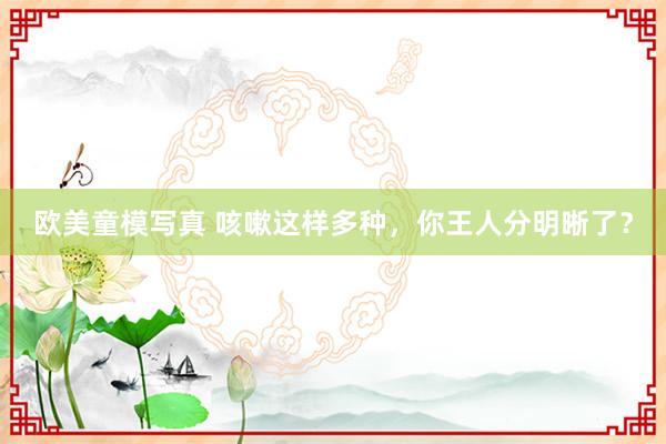 欧美童模写真 咳嗽这样多种，你王人分明晰了？