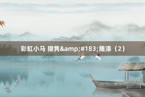 彩虹小马 撷隽&#183;雕漆（2）