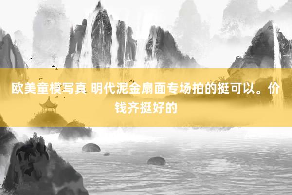 欧美童模写真 明代泥金扇面专场拍的挺可以。价钱齐挺好的